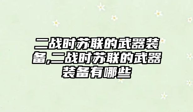 二戰時蘇聯的武器裝備,二戰時蘇聯的武器裝備有哪些