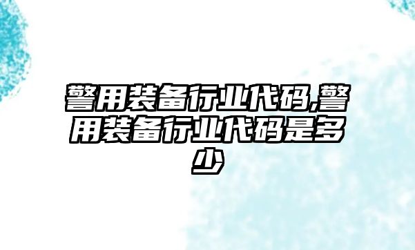 警用裝備行業代碼,警用裝備行業代碼是多少