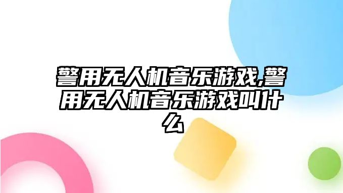 警用無(wú)人機(jī)音樂(lè)游戲,警用無(wú)人機(jī)音樂(lè)游戲叫什么