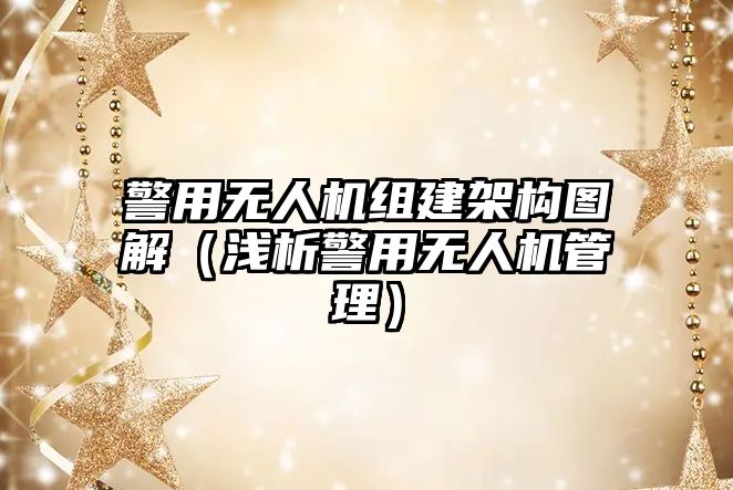 警用無人機(jī)組建架構(gòu)圖解（淺析警用無人機(jī)管理）