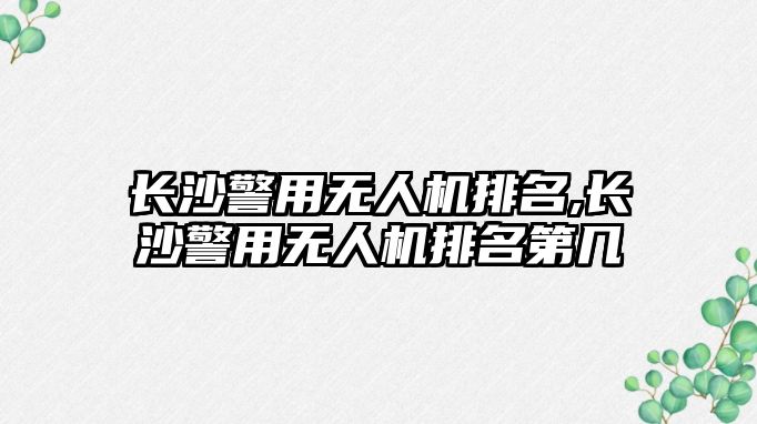 長沙警用無人機(jī)排名,長沙警用無人機(jī)排名第幾