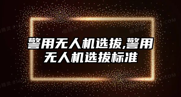 警用無人機選拔,警用無人機選拔標準