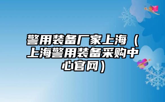 警用裝備廠家上海（上海警用裝備采購(gòu)中心官網(wǎng)）