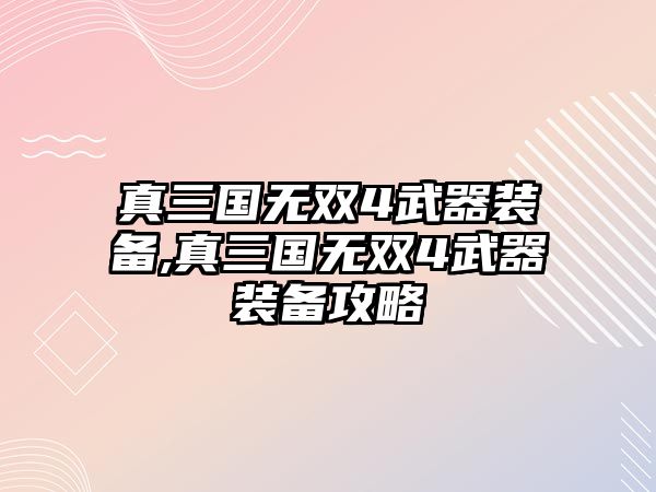 真三國無雙4武器裝備,真三國無雙4武器裝備攻略