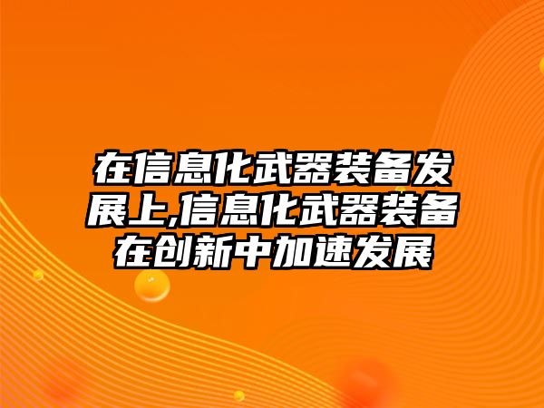 在信息化武器裝備發展上,信息化武器裝備在創新中加速發展