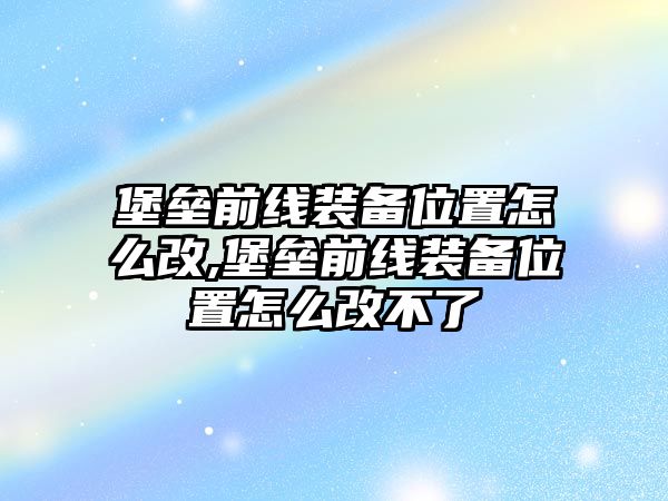 堡壘前線裝備位置怎么改,堡壘前線裝備位置怎么改不了