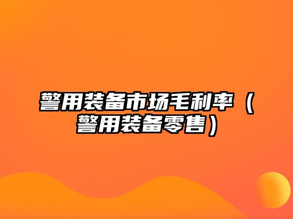 警用裝備市場毛利率（警用裝備零售）