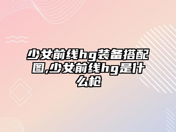 少女前線hg裝備搭配圖,少女前線hg是什么槍