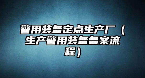 警用裝備定點生產廠（生產警用裝備備案流程）