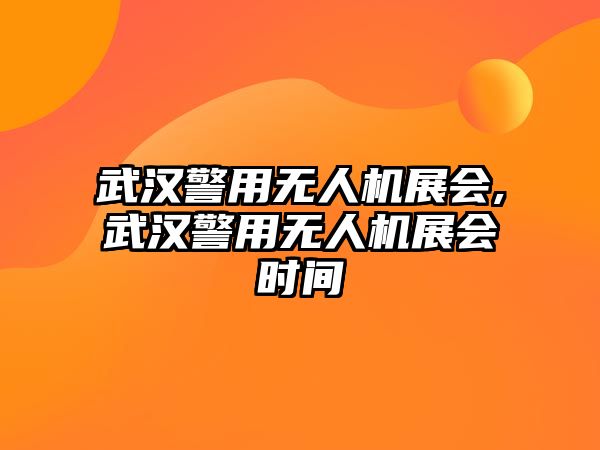 武漢警用無(wú)人機(jī)展會(huì),武漢警用無(wú)人機(jī)展會(huì)時(shí)間