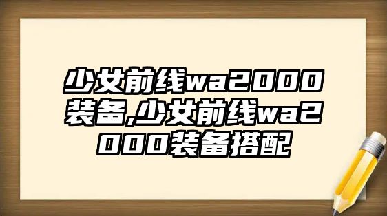 少女前線wa2000裝備,少女前線wa2000裝備搭配