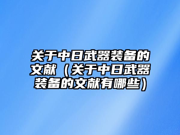 關(guān)于中日武器裝備的文獻(xiàn)（關(guān)于中日武器裝備的文獻(xiàn)有哪些）