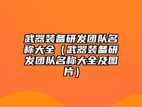 武器裝備研發團隊名稱大全（武器裝備研發團隊名稱大全及圖片）