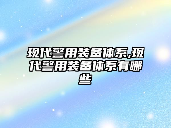 現(xiàn)代警用裝備體系,現(xiàn)代警用裝備體系有哪些