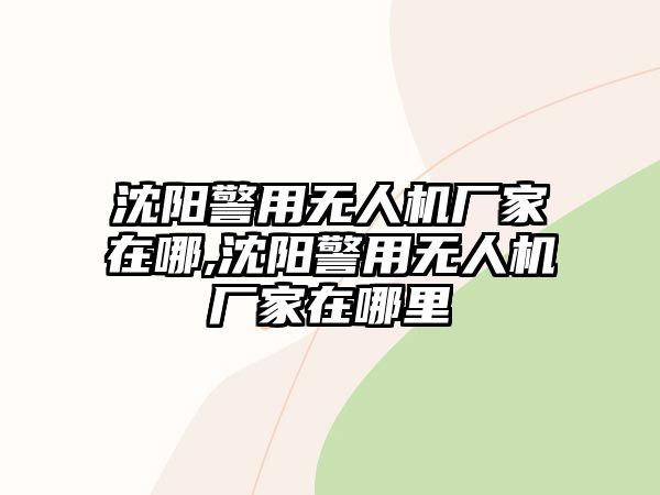 沈陽(yáng)警用無(wú)人機(jī)廠家在哪,沈陽(yáng)警用無(wú)人機(jī)廠家在哪里