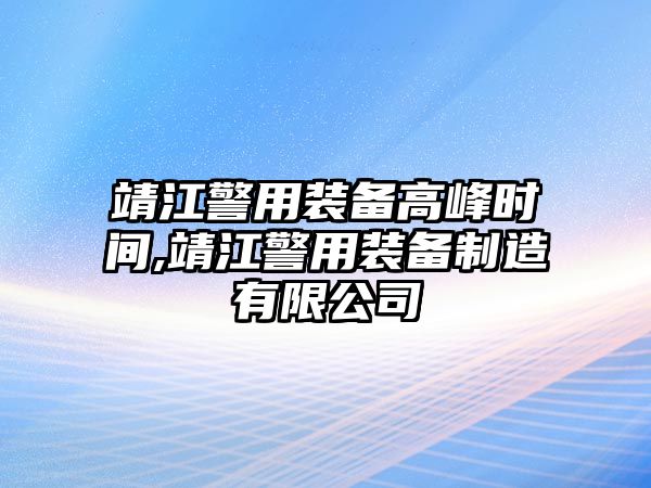 靖江警用裝備高峰時間,靖江警用裝備制造有限公司