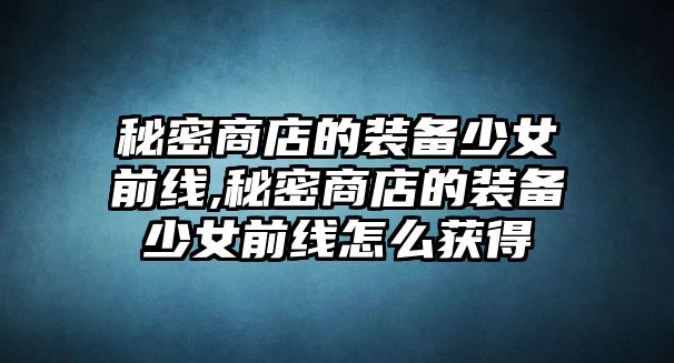 秘密商店的裝備少女前線,秘密商店的裝備少女前線怎么獲得