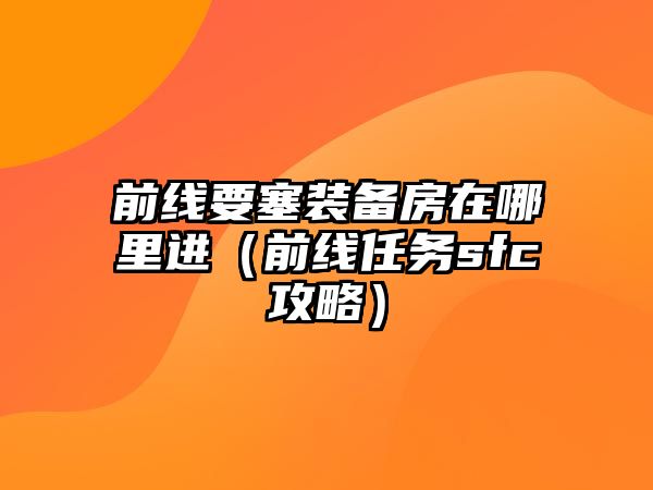 前線要塞裝備房在哪里進（前線任務sfc攻略）