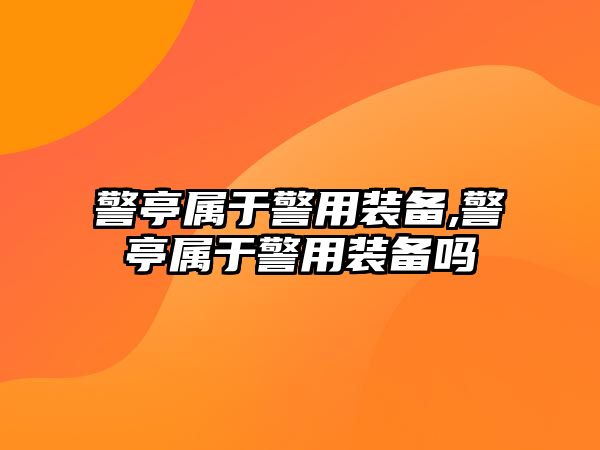 警亭屬于警用裝備,警亭屬于警用裝備嗎