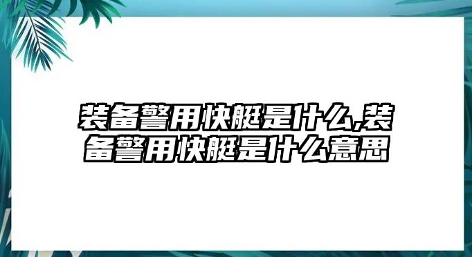 裝備警用快艇是什么,裝備警用快艇是什么意思