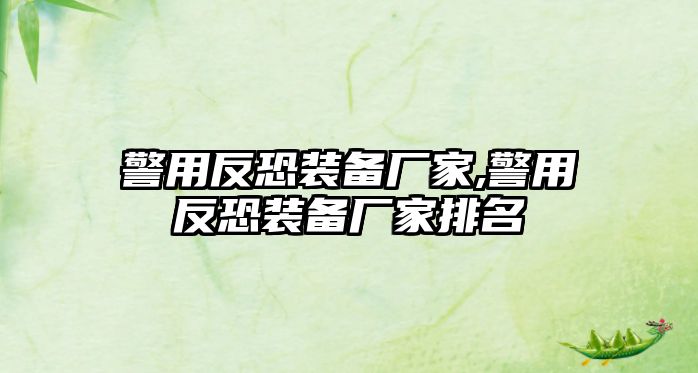 警用反恐裝備廠家,警用反恐裝備廠家排名