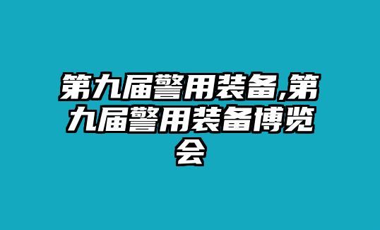 第九屆警用裝備,第九屆警用裝備博覽會(huì)