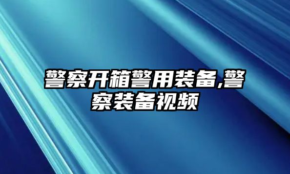 警察開箱警用裝備,警察裝備視頻