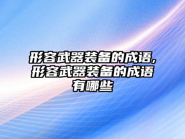 形容武器裝備的成語,形容武器裝備的成語有哪些