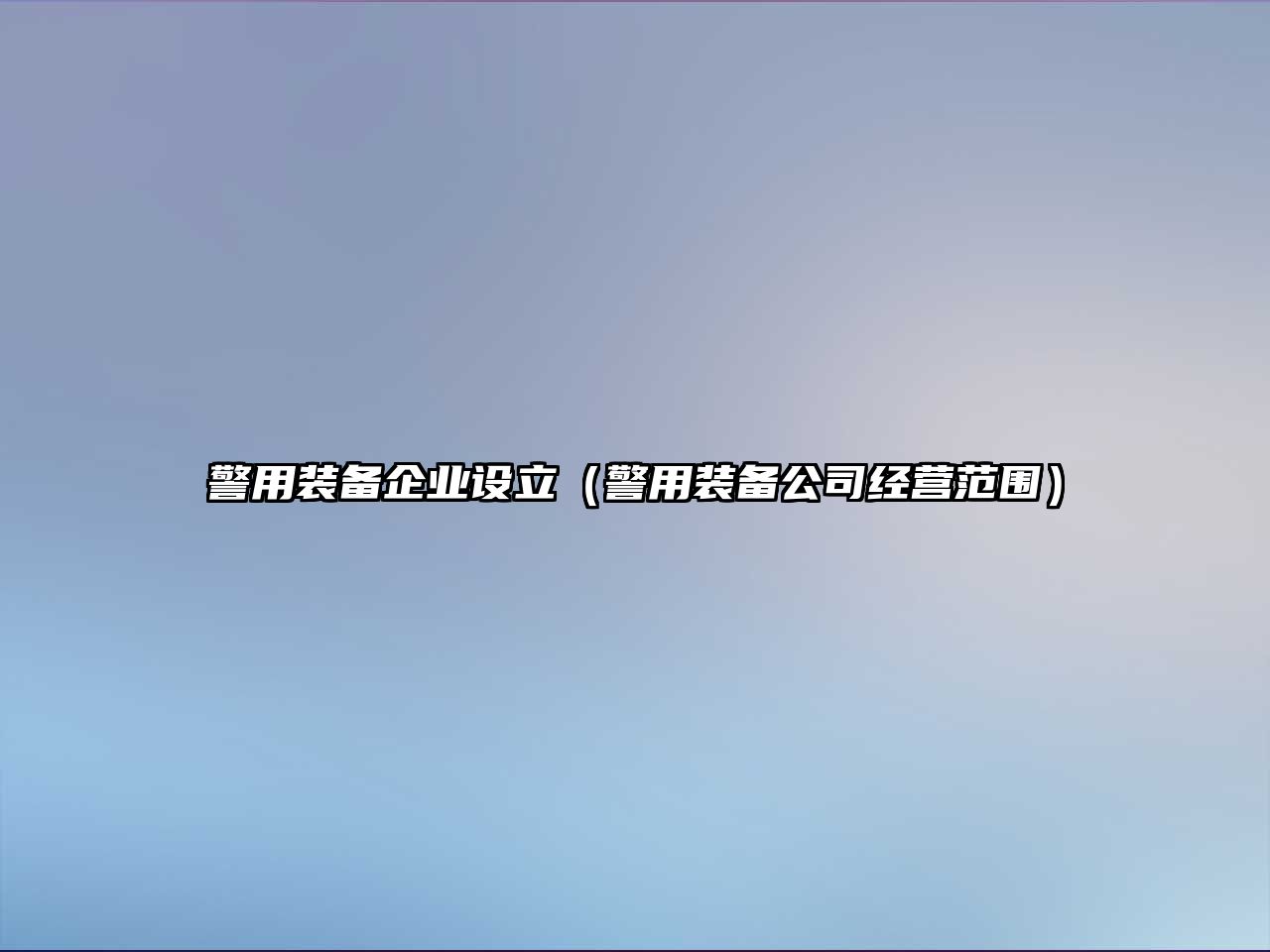 警用裝備企業(yè)設(shè)立（警用裝備公司經(jīng)營(yíng)范圍）