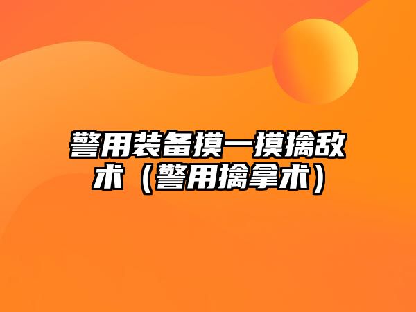 警用裝備摸一摸擒敵術（警用擒拿術）