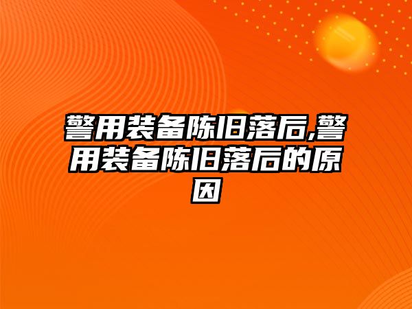 警用裝備陳舊落后,警用裝備陳舊落后的原因