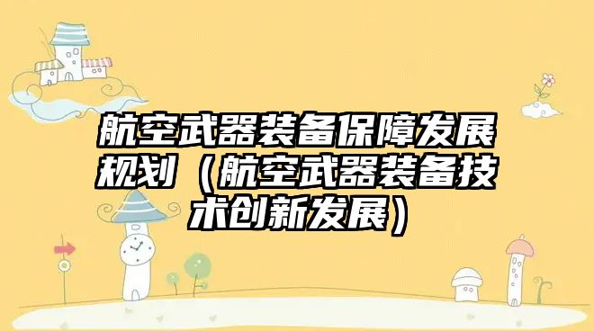 航空武器裝備保障發展規劃（航空武器裝備技術創新發展）