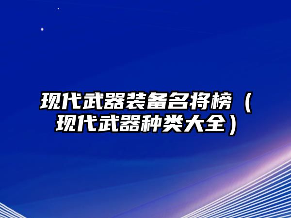 現(xiàn)代武器裝備名將榜（現(xiàn)代武器種類大全）