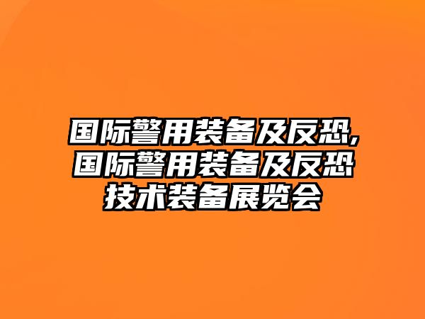 國際警用裝備及反恐,國際警用裝備及反恐技術裝備展覽會