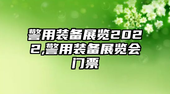 警用裝備展覽2022,警用裝備展覽會門票