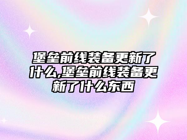 堡壘前線裝備更新了什么,堡壘前線裝備更新了什么東西