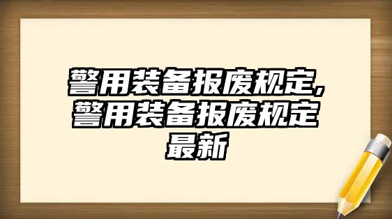 警用裝備報(bào)廢規(guī)定,警用裝備報(bào)廢規(guī)定最新