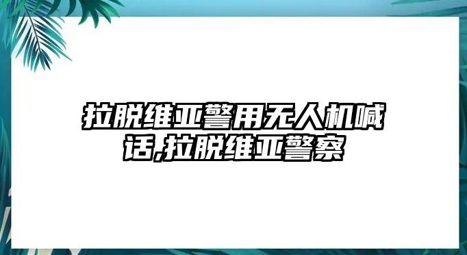 拉脫維亞警用無人機喊話,拉脫維亞警察