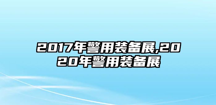 2017年警用裝備展,2020年警用裝備展