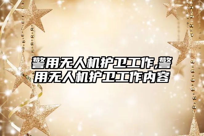 警用無人機護衛工作,警用無人機護衛工作內容