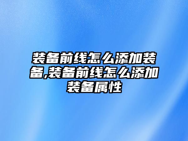 裝備前線怎么添加裝備,裝備前線怎么添加裝備屬性