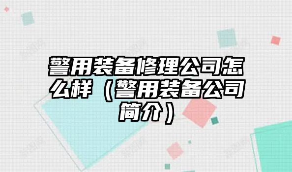 警用裝備修理公司怎么樣（警用裝備公司簡介）