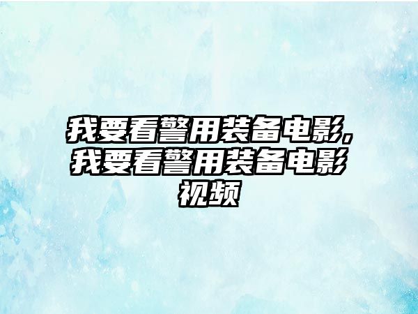 我要看警用裝備電影,我要看警用裝備電影視頻