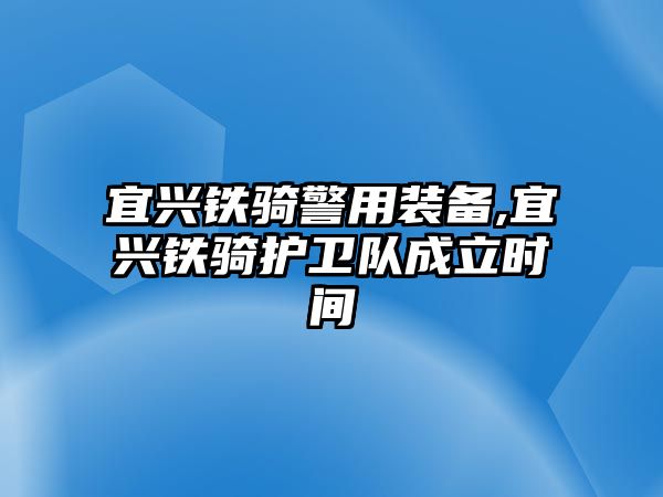 宜興鐵騎警用裝備,宜興鐵騎護(hù)衛(wèi)隊成立時間