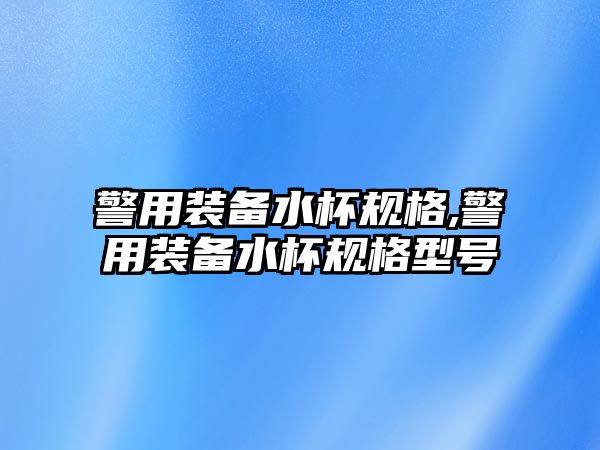 警用裝備水杯規格,警用裝備水杯規格型號