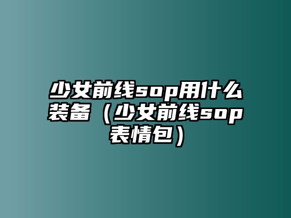 少女前線sop用什么裝備（少女前線sop表情包）