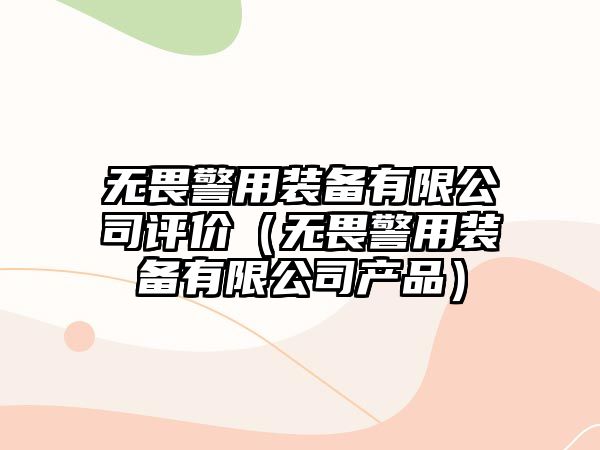 無畏警用裝備有限公司評價（無畏警用裝備有限公司產品）