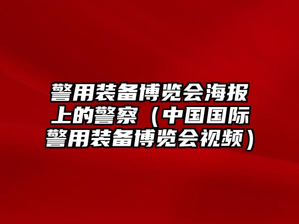 警用裝備博覽會海報上的警察（中國國際警用裝備博覽會視頻）