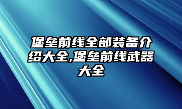 堡壘前線全部裝備介紹大全,堡壘前線武器大全