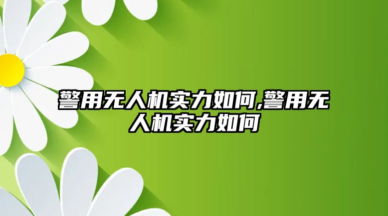 警用無人機實力如何,警用無人機實力如何